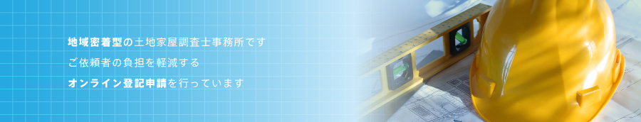地域密着型の土地家屋調査士事務所です。ご依頼者の負担を軽減するオンライン登録申請を行っています。